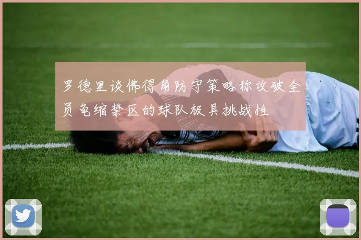 罗德里谈佛得角防守策略称攻破全员龟缩禁区的球队极具挑战性