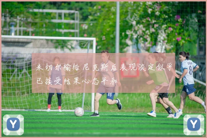 米切尔输给尼克斯后表现淡定似乎已接受结果心态平和