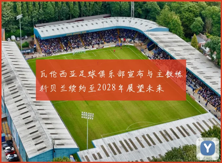 瓦伦西亚足球俱乐部宣布与主教练科贝兰续约至2028年展望未来