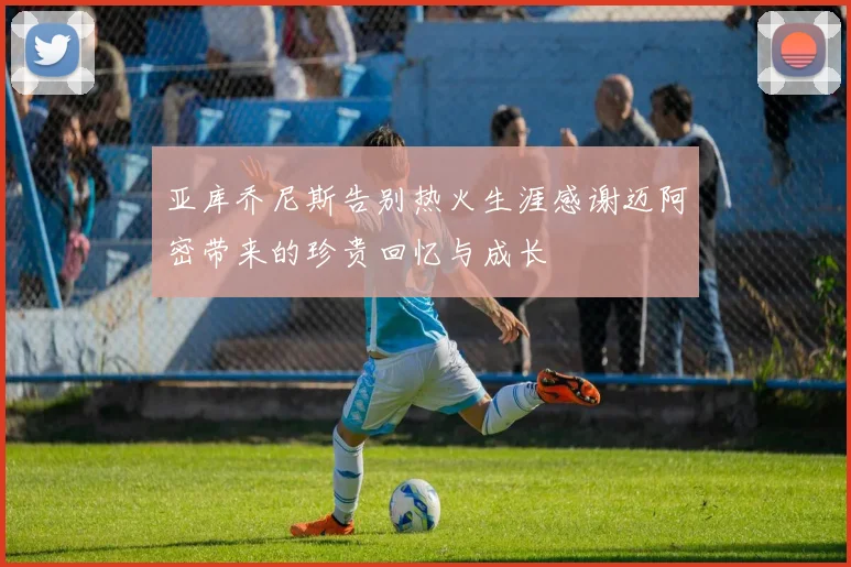 亚库乔尼斯告别热火生涯感谢迈阿密带来的珍贵回忆与成长