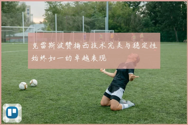 克雷斯波赞梅西技术完美与稳定性始终如一的卓越表现